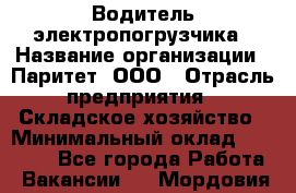 Водитель электропогрузчика › Название организации ­ Паритет, ООО › Отрасль предприятия ­ Складское хозяйство › Минимальный оклад ­ 30 000 - Все города Работа » Вакансии   . Мордовия респ.